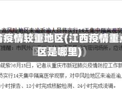 江西省疫情较重地区(江西疫情重点地区是哪里)