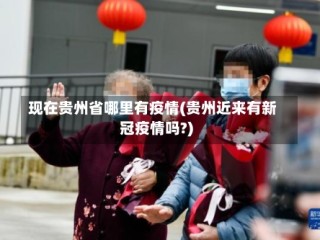 现在贵州省哪里有疫情(贵州近来有新冠疫情吗?)