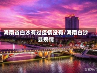 海南省白沙有过疫情没有/海南白沙县疫情