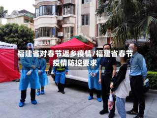 福建省对春节返乡疫情/福建省春节疫情防控要求