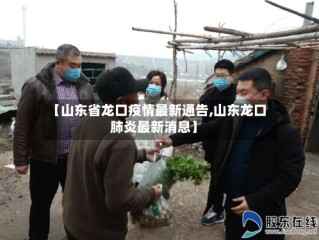 【山东省龙口疫情最新通告,山东龙口肺炎最新消息】