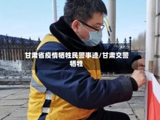 甘肃省疫情牺牲民警事迹/甘肃交警牺牲