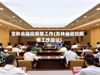 吉林省防控疫情工作(吉林省防控疫情工作会议)