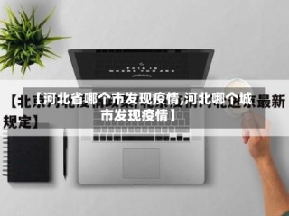 【河北省哪个市发现疫情,河北哪个城市发现疫情】