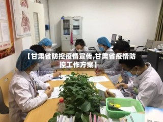 【甘肃省防控疫情宣传,甘肃省疫情防控工作方案】