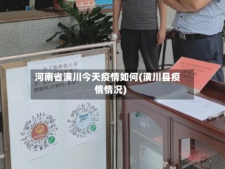 河南省潢川今天疫情如何(潢川县疫情情况)