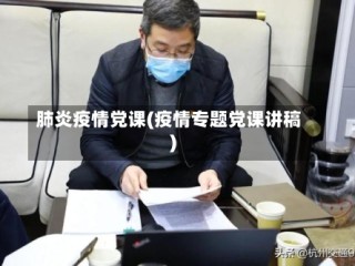 肺炎疫情党课(疫情专题党课讲稿)