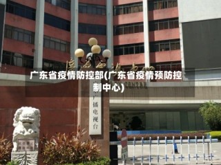 广东省疫情防控部(广东省疫情预防控制中心)