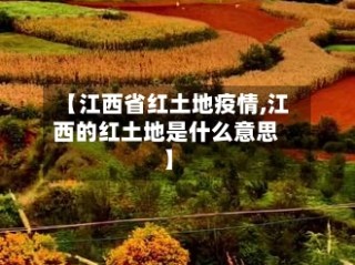 【江西省红土地疫情,江西的红土地是什么意思】