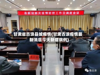 甘肃省古浪县城疫情(甘肃古浪疫情最新消息今天新增病例)
