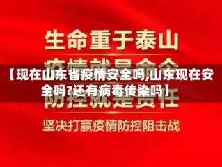 【现在山东省疫情安全吗,山东现在安全吗?还有病毒传染吗】