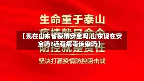 【现在山东省疫情安全吗,山东现在安全吗?还有病毒传染吗】