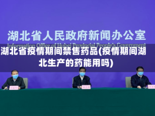 湖北省疫情期间禁售药品(疫情期间湖北生产的药能用吗)