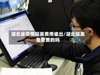 湖北省疫情隔离费用谁出/湖北隔离是免费的吗