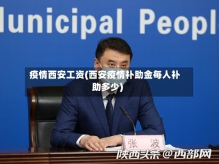 疫情西安工资(西安疫情补助金每人补助多少)