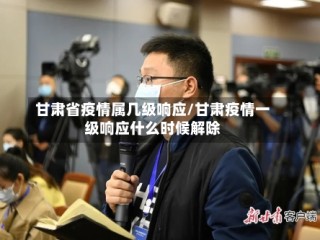 甘肃省疫情属几级响应/甘肃疫情一级响应什么时候解除