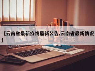 【云南省最新疫情最新公告,云南省最新情况】