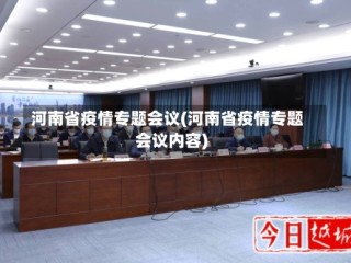 河南省疫情专题会议(河南省疫情专题会议内容)