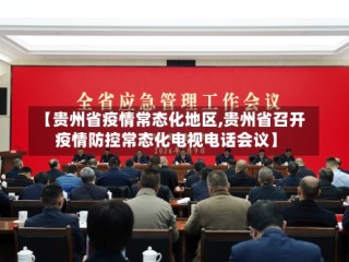 【贵州省疫情常态化地区,贵州省召开疫情防控常态化电视电话会议】