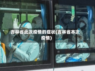 吉林省此次疫情的症状(吉林省本次疫情)