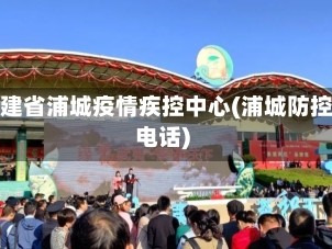 福建省浦城疫情疾控中心(浦城防控电话)