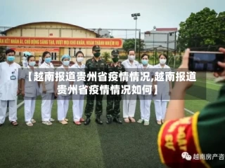【越南报道贵州省疫情情况,越南报道贵州省疫情情况如何】