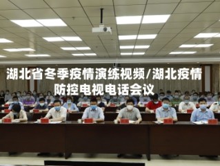 湖北省冬季疫情演练视频/湖北疫情防控电视电话会议