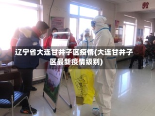 辽宁省大连甘井子区疫情(大连甘井子区最新疫情级别)