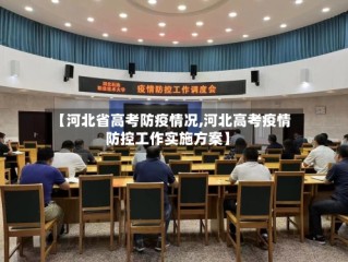【河北省高考防疫情况,河北高考疫情防控工作实施方案】