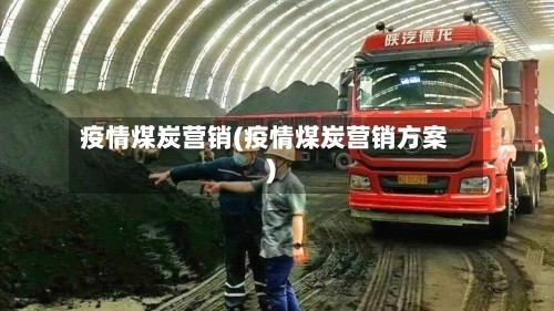 疫情煤炭营销(疫情煤炭营销方案)