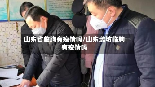山东省临朐有疫情吗/山东潍坊临朐有疫情吗