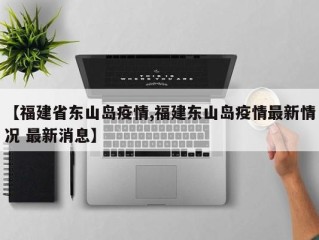【福建省东山岛疫情,福建东山岛疫情最新情况 最新消息】
