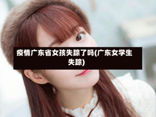 疫情广东省女孩失踪了吗(广东女学生失踪)