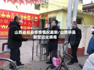 山西省祁县疫情情况最新/山西祁县新型冠状病毒