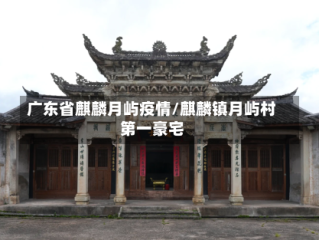 广东省麒麟月屿疫情/麒麟镇月屿村第一豪宅