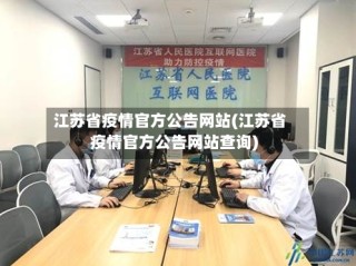 江苏省疫情官方公告网站(江苏省疫情官方公告网站查询)