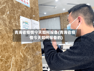 青海省疫情今天如何报备(青海省疫情今天如何报备的)