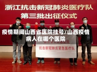 疫情期间山西省医院挂号/山西疫情病人在哪个医院
