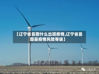 【辽宁省昌图什么出现疫情,辽宁省昌图县疫情风险等级】
