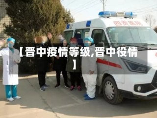 【晋中疫情等级,晋中役情】