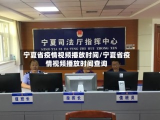 宁夏省疫情视频播放时间/宁夏省疫情视频播放时间查询