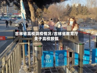吉林省高校防疫情况/吉林省教育厅关于高校放假