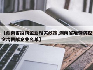 【湖南省疫情企业相关政策,湖南省疫情防控突出贡献企业名单】