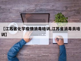 【江苏省化学疫情消毒培训,江苏省消毒员培训】
