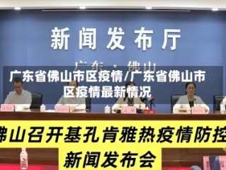 广东省佛山市区疫情/广东省佛山市区疫情最新情况