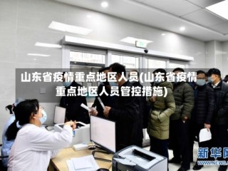 山东省疫情重点地区人员(山东省疫情重点地区人员管控措施)