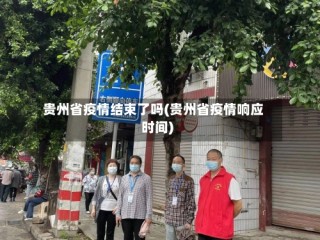 贵州省疫情结束了吗(贵州省疫情响应时间)