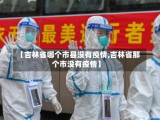 【吉林省哪个市县没有疫情,吉林省那个市没有疫情】
