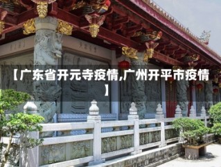【广东省开元寺疫情,广州开平市疫情】