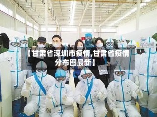 【甘肃省深圳市疫情,甘肃省疫情分布图最新】